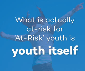 What is actually at-risk for ‘At-Risk’ youth is youth itself